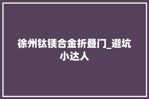 徐州钛镁合金折叠门_避坑小达人
