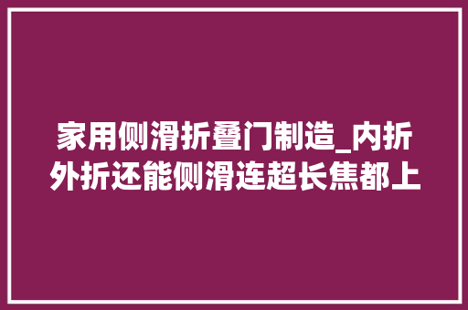 家用侧滑折叠门制造_内折外折还能侧滑连超长焦都上了华为折叠屏往哪走 滑动门