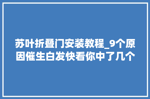 苏叶折叠门安装教程_9个原因催生白发快看你中了几个不想过早白头这3招你得学会 铝合金门