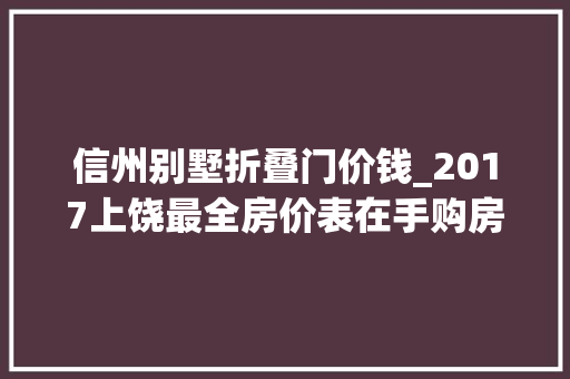 信州别墅折叠门价钱_2017上饶最全房价表在手购房心不慌