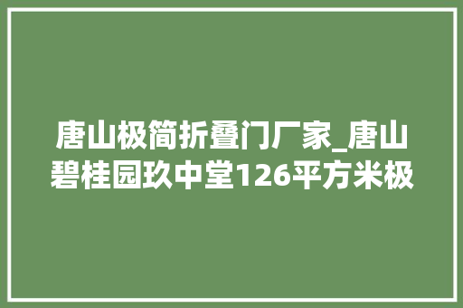 唐山极简折叠门厂家_唐山碧桂园玖中堂126平方米极简风格装修效果案例业之峰装饰