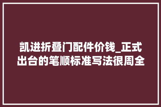 凯进折叠门配件价钱_正式出台的笔顺标准写法很周全家有小学生的建议收藏