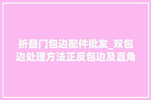 折叠门包边配件批发_双包边处理方法正反包边及直角转弯包缝教程