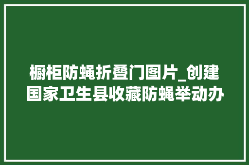 橱柜防蝇折叠门图片_创建国家卫生县收藏防蝇举动办法与设置标准