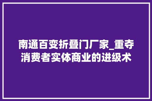 南通百变折叠门厂家_重夺消费者实体商业的进级术