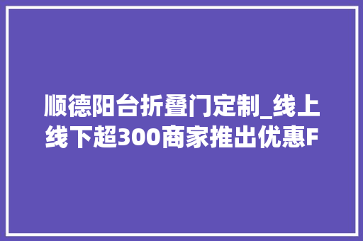 顺德阳台折叠门定制_线上线下超300商家推出优惠FUN享凤城购启动