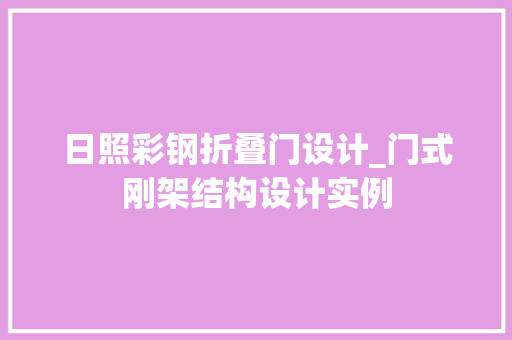 日照彩钢折叠门设计_门式刚架结构设计实例