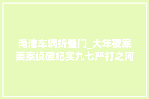 渑池车辆折叠门_大年夜案要案侦破纪实九七严打之河南持枪抢劫运钞车案 折叠门
