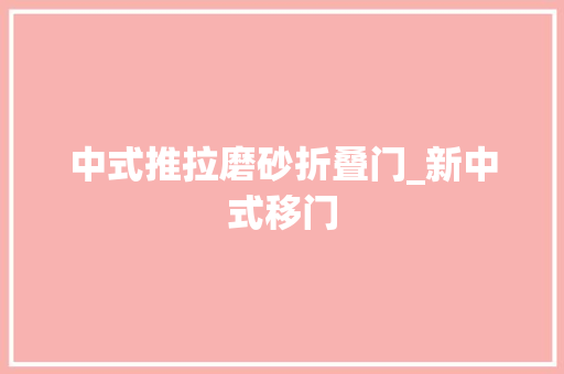 中式推拉磨砂折叠门_新中式移门