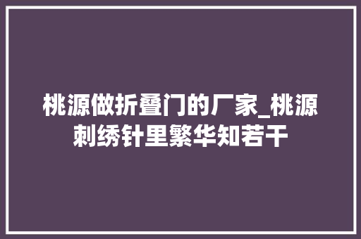 桃源做折叠门的厂家_桃源刺绣针里繁华知若干 实木门