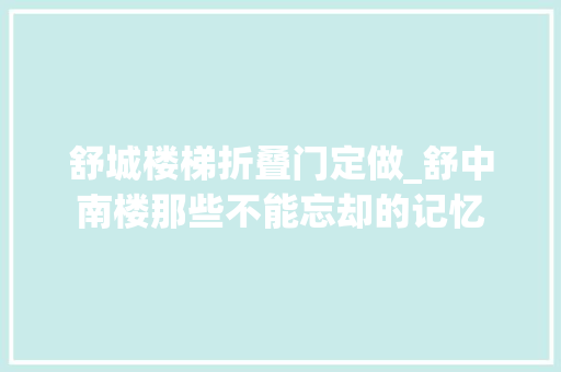 舒城楼梯折叠门定做_舒中南楼那些不能忘却的记忆