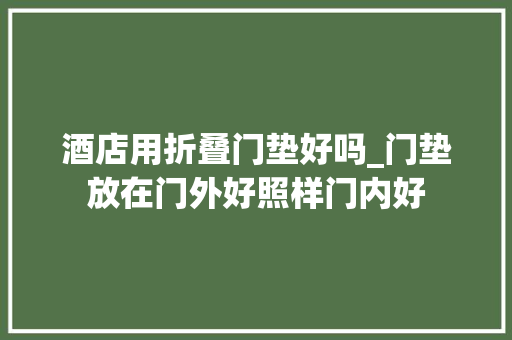 酒店用折叠门垫好吗_门垫放在门外好照样门内好