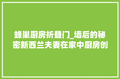 蜂巢厨房折叠门_墙后的秘密新西兰夫妻在家中厨房创造巨型蜂巢