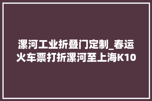 漯河工业折叠门定制_春运火车票打折漯河至上海K1047次两折