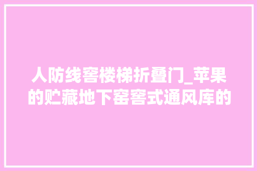 人防线窖楼梯折叠门_苹果的贮藏地下窑窖式通风库的建造这些常识你知道吗