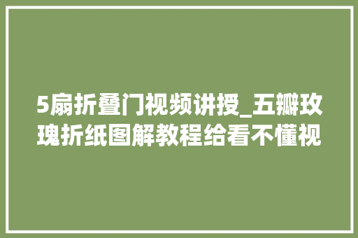 5扇折叠门视频讲授_五瓣玫瑰折纸图解教程给看不懂视频教程的家人们参考一下