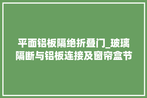 平面铝板隔绝折叠门_玻璃隔断与铝板连接及窗帘盒节点深化设计