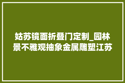 姑苏镜面折叠门定制_园林景不雅观抽象金属雕塑江苏鑫宇定制姑苏不锈钢镜面蚂蚁雕塑 推拉门