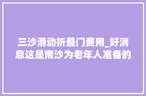 三沙滑动折叠门费用_好消息这是南沙为老年人准备的福利户籍非户籍都有 防火门