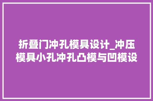 折叠门冲孔模具设计_冲压模具小孔冲孔凸模与凹模设计