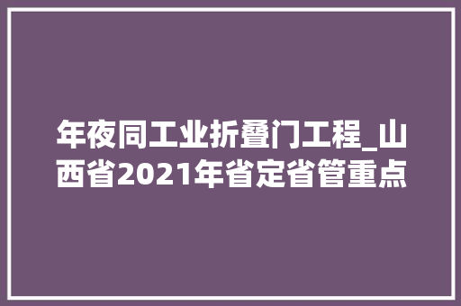 年夜同工业折叠门工程_山西省2021年省定省管重点工程项目情况