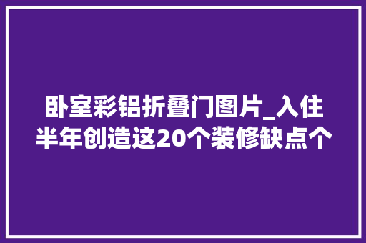 卧室彩铝折叠门图片_入住半年创造这20个装修缺点个个都浪费钱真后悔没装对