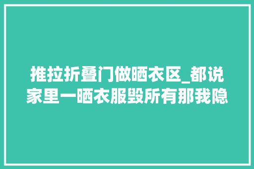 推拉折叠门做晒衣区_都说家里一晒衣服毁所有那我隐形晾衣总可以了吧 玻璃门