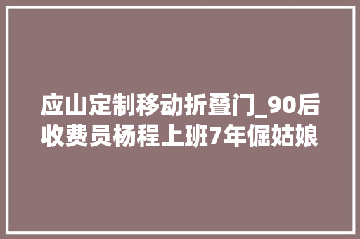 应山定制移动折叠门_90后收费员杨程上班7年倔姑娘逆袭最美路姐