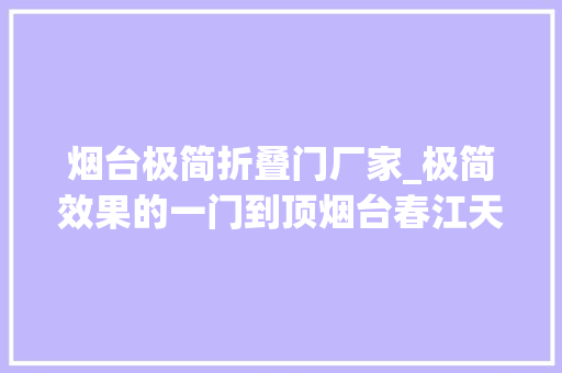 烟台极简折叠门厂家_极简效果的一门到顶烟台春江天玺极简效果的一门到顶设计