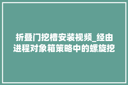 折叠门挖槽安装视频_经由进程对象箱策略中的螺旋挖槽加工子操作