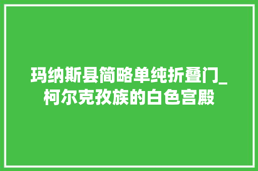 玛纳斯县简略单纯折叠门_柯尔克孜族的白色宫殿 实木门