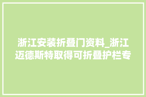 浙江安装折叠门资料_浙江迈德斯特取得可折叠护栏专利提升护栏安然性和靠得住性 塑钢门