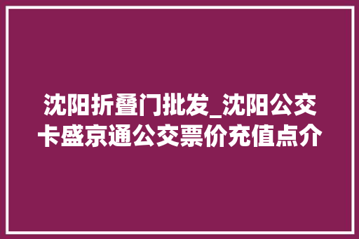 沈阳折叠门批发_沈阳公交卡盛京通公交票价充值点介绍