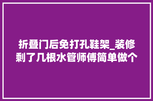 折叠门后免打孔鞋架_装修剩了几根水管师傅简单做个悬空壁挂鞋架给他人工费都不收