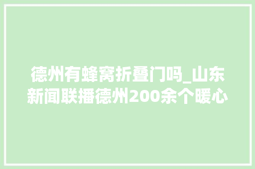 德州有蜂窝折叠门吗_山东新闻联播德州200余个暖心蜂巢对外开放快递小哥有了暖心驿站 塑钢门