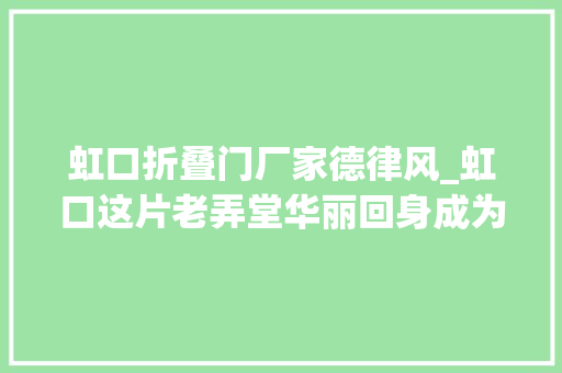 虹口折叠门厂家德律风_虹口这片老弄堂华丽回身成为文化休闲新地标