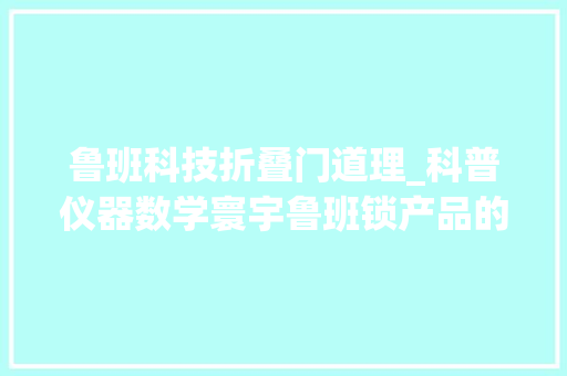 鲁班科技折叠门道理_科普仪器数学寰宇鲁班锁产品的功能及事理