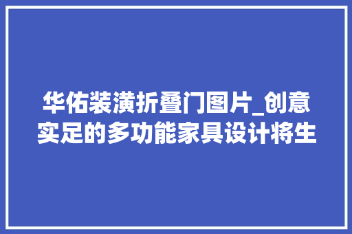 华佑装潢折叠门图片_创意实足的多功能家具设计将生活提升到新高度