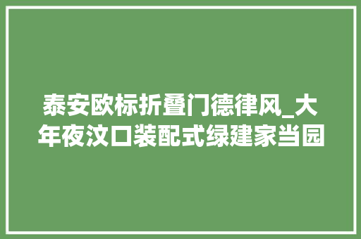 泰安欧标折叠门德律风_大年夜汶口装配式绿建家当园项目开工泰安再增装配式建筑分娩基地