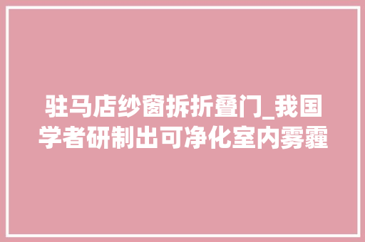 驻马店纱窗拆折叠门_我国学者研制出可净化室内雾霾智能窗纱