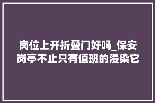 岗位上开折叠门好吗_保安岗亭不止只有值班的浸染它还有
