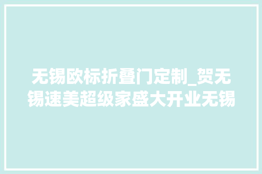 无锡欧标折叠门定制_贺无锡速美超级家盛大开业无锡又一品格家装公司来袭
