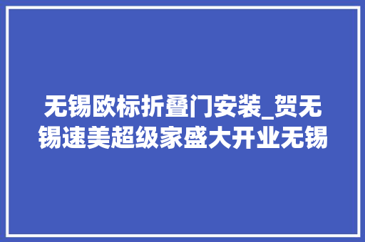 无锡欧标折叠门安装_贺无锡速美超级家盛大开业无锡又一品格家装公司来袭