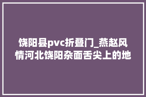 饶阳县pvc折叠门_燕赵风情河北饶阳杂面舌尖上的地道厚味
