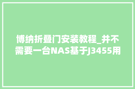 博纳折叠门安装教程_并不需要一台NAS基于J3455用最简单的办法搭建媒体收集做事中央 铝合金门