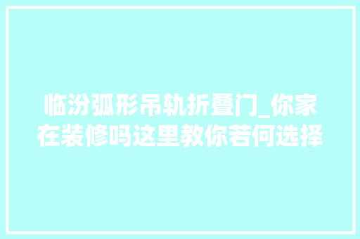 临汾弧形吊轨折叠门_你家在装修吗这里教你若何选择推拉门