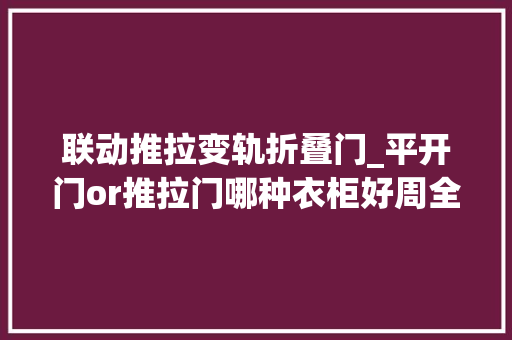 联动推拉变轨折叠门_平开门or推拉门哪种衣柜好周全比拟