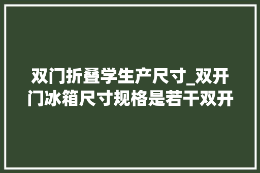双门折叠学生产尺寸_双开门冰箱尺寸规格是若干双开门冰箱尺寸大年夜全