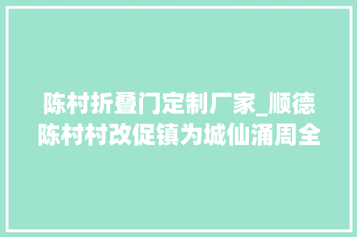 陈村折叠门定制厂家_顺德陈村村改促镇为城仙涌周全推进振兴工程