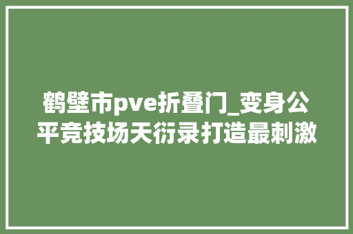 鹤壁市pve折叠门_变身公平竞技场天衍录打造最刺激星域MOBA战斗体验 折叠门
